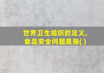 世界卫生组织的定义,食品安全问题是指( )